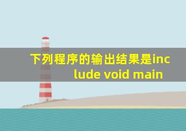 下列程序的输出结果是include void main